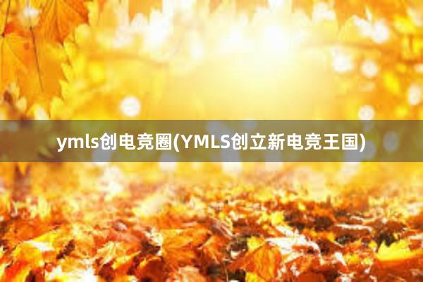 ymls创电竞圈(YMLS创立新电竞王国)