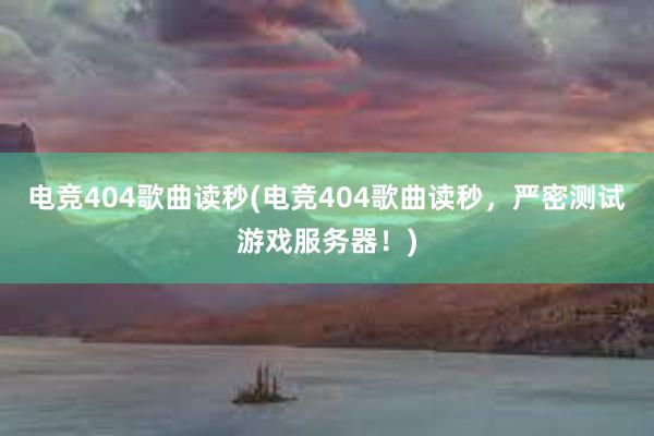 电竞404歌曲读秒(电竞404歌曲读秒，严密测试游戏服务器！)