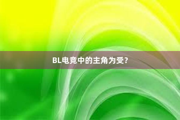 BL电竞中的主角为受？