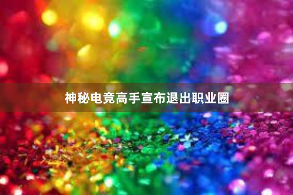 神秘电竞高手宣布退出职业圈