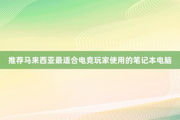 推荐马来西亚最适合电竞玩家使用的笔记本电脑